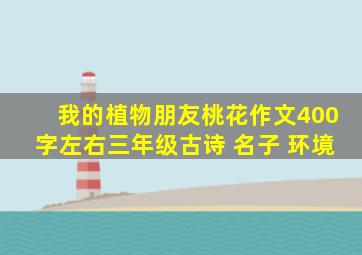 我的植物朋友桃花作文400字左右三年级古诗 名子 环境